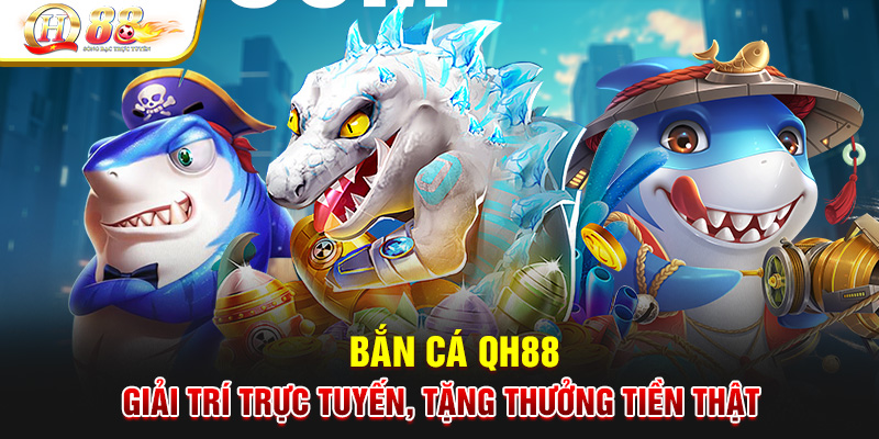 Bắn Cá QH88 - GIải Trí Trực Tuyến, Tặng Thưởng Tiền Thật