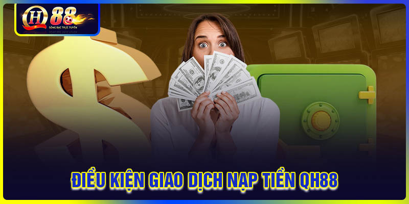 Điều kiện cần thực hiện giao dịch nạp tiền QH88