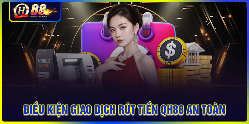 Điều kiện giao dịch rút tiền QH88 an toàn hơn
