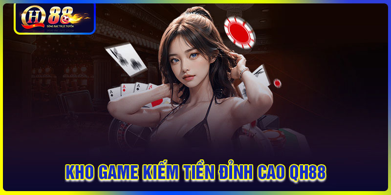 QH88 có kho game kiếm tiền cực đã mỗi ngày